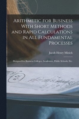 Arithmetic for Business With Short Methods and Rapid Calculations in All Fundamental Processes 1