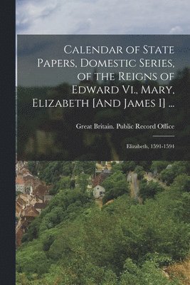 Calendar of State Papers, Domestic Series, of the Reigns of Edward Vi., Mary, Elizabeth [And James I] ... 1