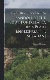 bokomslag Excursions From Bandon, in the South of Ireland, by a Plain Englishman [T. Sheahan]