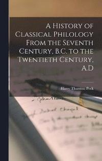 bokomslag A History of Classical Philology From the Seventh Century, B.C. to the Twentieth Century, A.D