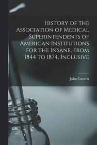 bokomslag History of the Association of Medical Superintendents of American Institutions for the Insane, From 1844 to 1874, Inclusive