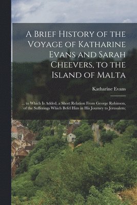 A Brief History of the Voyage of Katharine Evans and Sarah Cheevers, to the Island of Malta 1