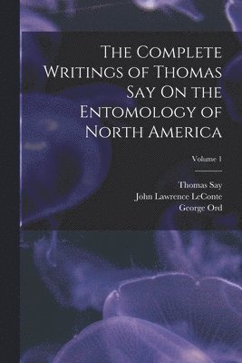 Thomas Say, John Lawrence LeConte, George Ord - Complete Writings of Thomas Say On the Entomology of North America; Volume 1, Häftad
