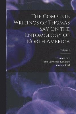 The Complete Writings of Thomas Say On the Entomology of North America; Volume 1 1