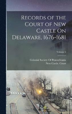 Records of the Court of New Castle On Delaware, 1676-1681; Volume 2 1