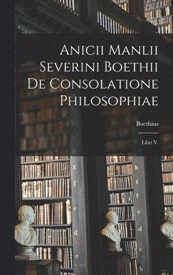 Boethius - Anicii Manlii Severini Boethii De Consolatione Philosophiae, Inbunden