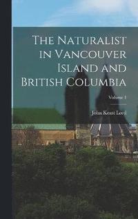 bokomslag The Naturalist in Vancouver Island and British Columbia; Volume 1