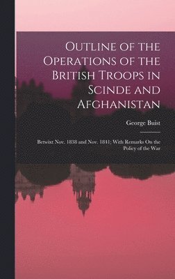 Outline of the Operations of the British Troops in Scinde and Afghanistan 1