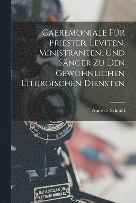 Andreas Schmid - Caeremoniale Für Priester, Leviten, Ministranten, Und Sänger Zu Den Gewöhnlichen Liturgischen Diensten, Häftad