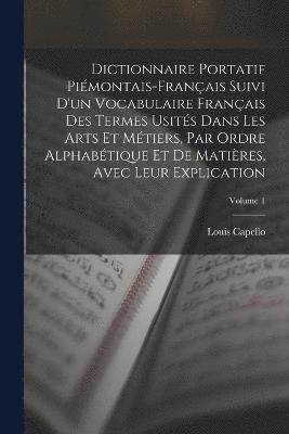 bokomslag Dictionnaire Portatif Pimontais-Franais Suivi D'un Vocabulaire Franais Des Termes Usits Dans Les Arts Et Mtiers, Par Ordre Alphabtique Et De Matires, Avec Leur Explication; Volume 1