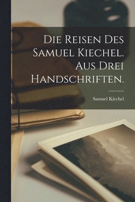 bokomslag Die Reisen des Samuel Kiechel. Aus drei Handschriften.