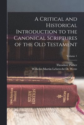 Theodore Parker, Wilhelm Martin Leberecht de Wette - Critical and Historical Introduction to the Canonical Scriptures of the Old Testament; Volume 1, Häftad