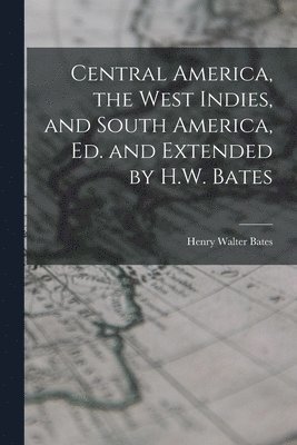 Henry Walter Bates - Central America, the West Indies, and South America, Ed. and Extended by H.W. Bates, Häftad