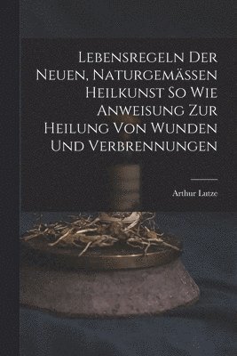 bokomslag Lebensregeln Der Neuen, Naturgemssen Heilkunst So Wie Anweisung Zur Heilung Von Wunden Und Verbrennungen