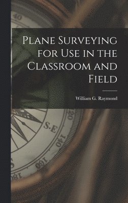 William G Raymond, William G. Raymond - Plane Surveying for Use in the Classroom and Field, Inbunden