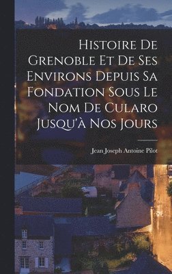 bokomslag Histoire De Grenoble Et De Ses Environs Depuis Sa Fondation Sous Le Nom De Cularo Jusqu' Nos Jours