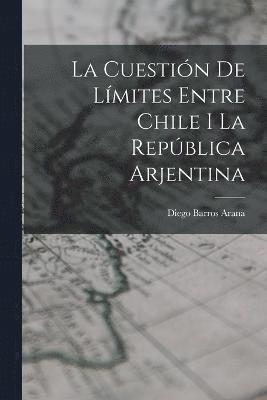 bokomslag La Cuestin De Lmites Entre Chile I La Repblica Arjentina