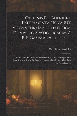 Otto Von Guericke - Ottonis De Guericke Experimenta Nova (Ut Vocantur) Magdeburgica De Vacuo Spatio Primùm À R.P. Gaspare Schotto ..., Häftad