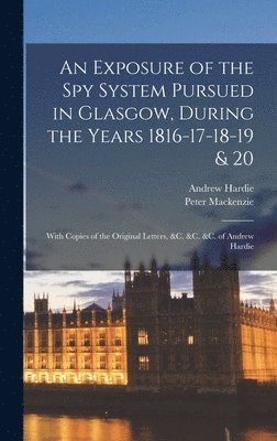 Peter MacKenzie, Andrew Hardie, Peter Mackenzie - Exposure of the Spy System Pursued in Glasgow, During the Years 1816-17-18-19 & 20, Inbunden