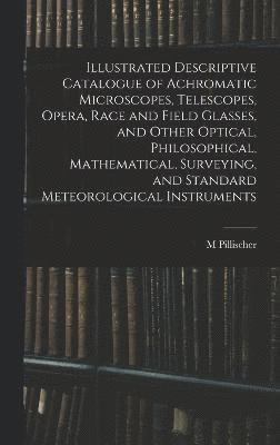 bokomslag Illustrated Descriptive Catalogue of Achromatic Microscopes, Telescopes, Opera, Race and Field Glasses, and Other Optical, Philosophical, Mathematical, Surveying, and Standard Meteorological