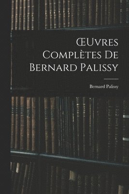 Bernard Palissy - OEuvres Complètes De Bernard Palissy, Häftad
