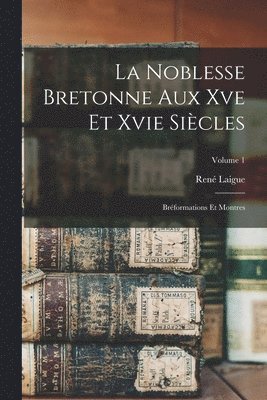 La Noblesse Bretonne Aux Xve Et Xvie Sicles; Brformations Et Montres; Volume 1 1