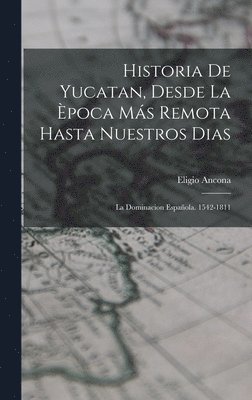 Historia De Yucatan, Desde La poca Ms Remota Hasta Nuestros Dias 1