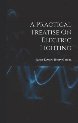 bokomslag A Practical Treatise On Electric Lighting