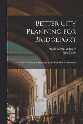 Frank Backus Williams, John Nolen - Better City Planning for Bridgeport, Häftad