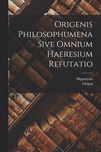 bokomslag Origenis Philosophumena Sive Omnium Haeresium Refutatio