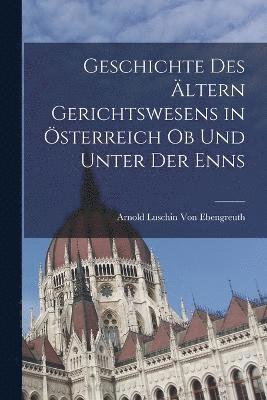 bokomslag Geschichte Des ltern Gerichtswesens in sterreich Ob Und Unter Der Enns