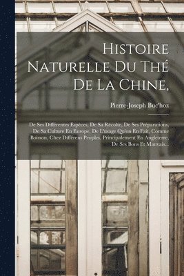 Histoire Naturelle Du Thé De La Chine,: De Ses Différentes Espèces, De Sa Récolte, De Ses Préparations, De Sa Culture En Europe, De L'usage Qu'on En F