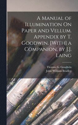 Manual of Illumination On Paper and Vellum. Appendix by T. Goodwin. [With] a Companion, by J.J. Laing