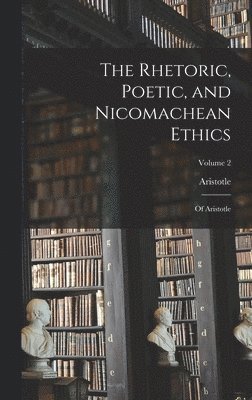 The Rhetoric, Poetic, and Nicomachean Ethics 1