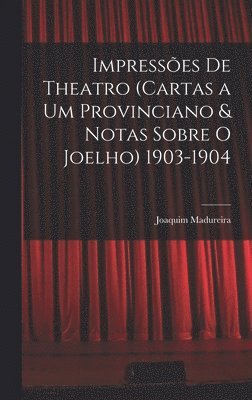 Impresses De Theatro (Cartas a Um Provinciano & Notas Sobre O Joelho) 1903-1904 1