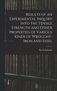 bokomslag Results of an Experimental Inquiry Into the Tensile Strength and Other Properties of Various Kinds of Wrought-Iron and Steel