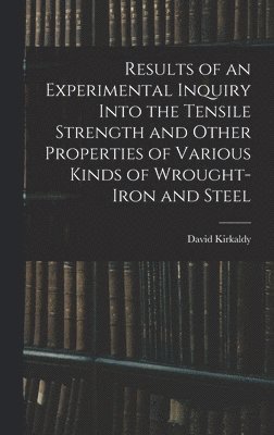 bokomslag Results of an Experimental Inquiry Into the Tensile Strength and Other Properties of Various Kinds of Wrought-Iron and Steel