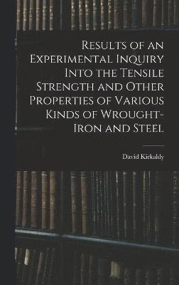 Results of an Experimental Inquiry Into the Tensile Strength and Other Properties of Various Kinds of Wrought-Iron and Steel 1