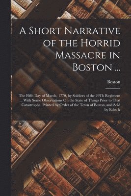 bokomslag A Short Narrative of the Horrid Massacre in Boston ...