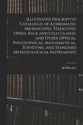 Illustrated Descriptive Catalogue of Achromatic Microscopes, Telescopes, Opera, Race and Field Glasses, and Other Optical, Philosophical, Mathematical, Surveying, and Standard Meteorological 1