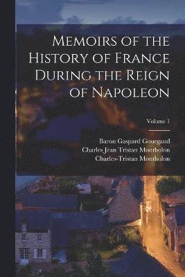 Napoleon I, Baron Gaspard Gourgaud, Charles-Tristan Montholon - Memoirs of the History of France During the Reign of Napoleon; Volume 1, Häftad