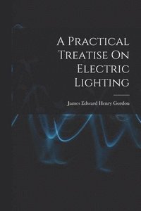 bokomslag A Practical Treatise On Electric Lighting