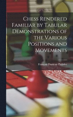 François Danican Philidor - Chess Rendered Familiar by Tabular Demonstrations of the Various Positions and Movements, Inbunden