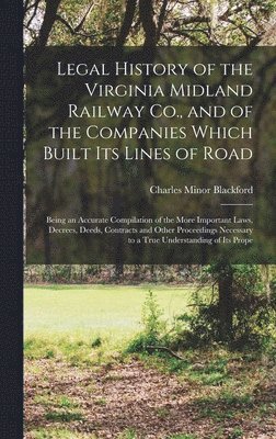 Legal History of the Virginia Midland Railway Co., and of the Companies Which Built Its Lines of Road 1