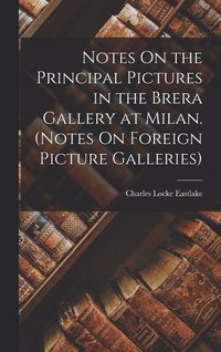 bokomslag Notes On the Principal Pictures in the Brera Gallery at Milan. (Notes On Foreign Picture Galleries)