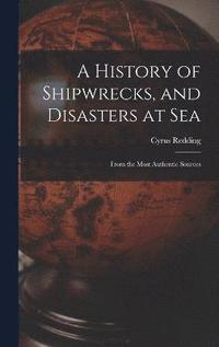 bokomslag A History of Shipwrecks, and Disasters at Sea