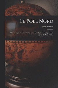 bokomslag Le Pole Nord; Ou, Voyages Et Dcouvertes Dans Les Rgions Arctiques Aux Xviiie Et Xixe Sicles