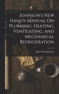 bokomslag Johnson's New Handy Manual On Plumbing, Heating, Ventilating, and Mechanical Refrigeration