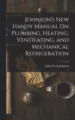 Johnson's New Handy Manual On Plumbing, Heating, Ventilating, and Mechanical Refrigeration 1