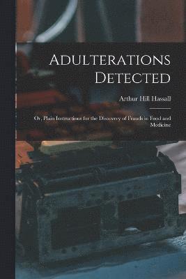 Adulterations Detected; Or, Plain Instructions for the Discovery of Frauds in Food and Medicine 1